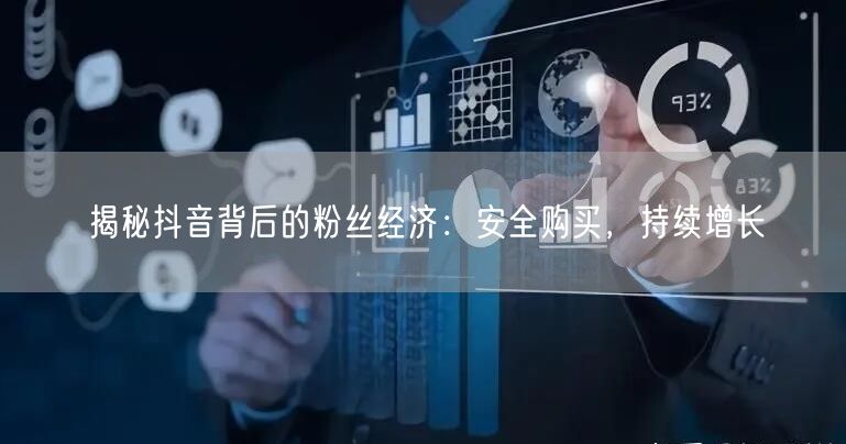 揭秘抖音背后的粉丝经济：安全购买，持续增长