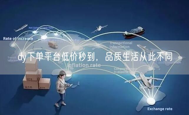 dy下单平台低价秒到，品质生活从此不同