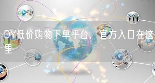 DY低价购物下单平台，官方入口在这里