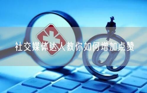 社交媒体达人教你如何增加点赞