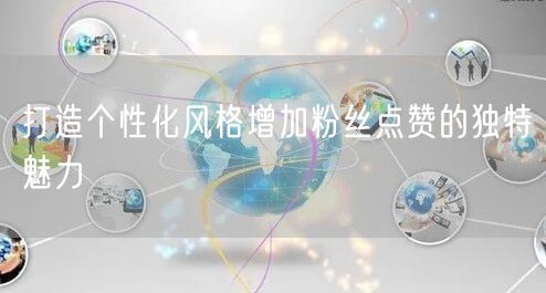打造个性化风格增加粉丝点赞的独特魅力