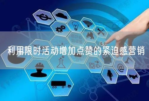利用限时活动增加点赞的紧迫感营销