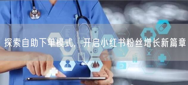 探索自助下单模式，开启小红书粉丝增长新篇章