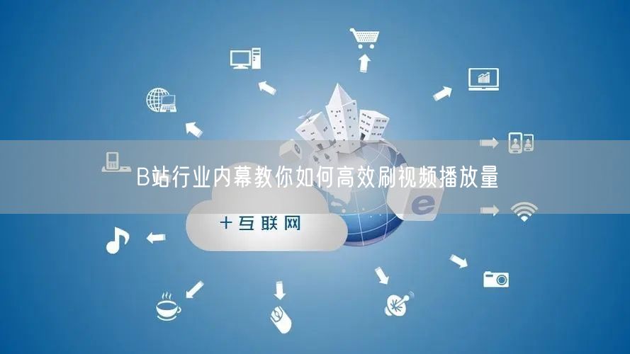 B站行业内幕教你如何高效刷视频播放量