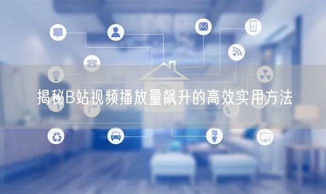 揭秘B站视频播放量飙升的高效实用方法