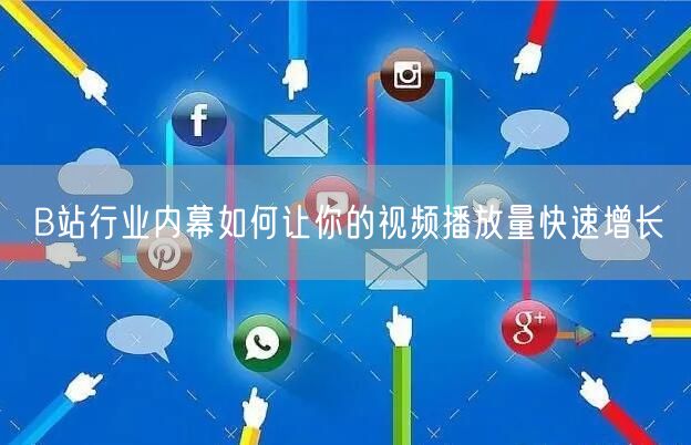 B站行业内幕如何让你的视频播放量快速增长