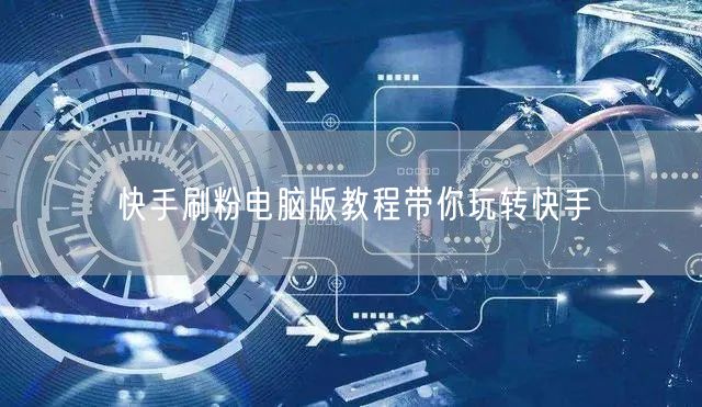快手刷粉电脑版教程带你玩转快手