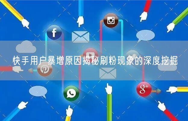 快手用户暴增原因揭秘刷粉现象的深度挖掘