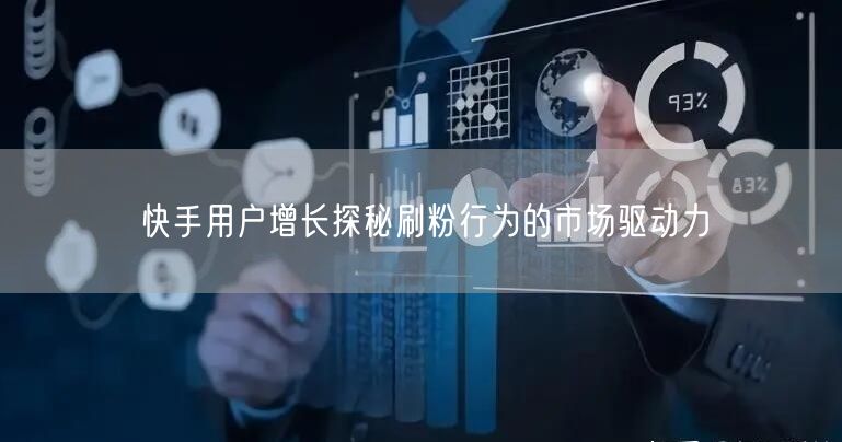 快手用户增长探秘刷粉行为的市场驱动力