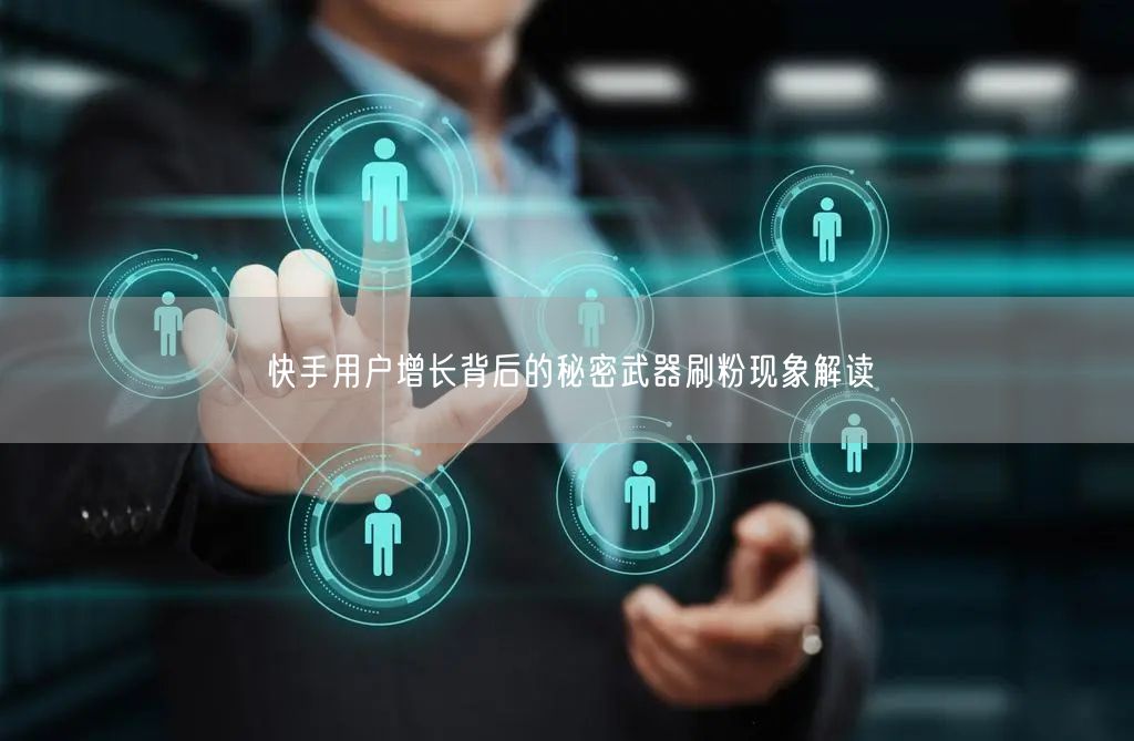 快手用户增长背后的秘密武器刷粉现象解读