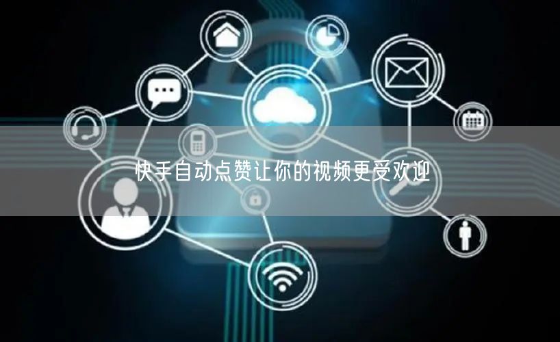 快手自动点赞让你的视频更受欢迎