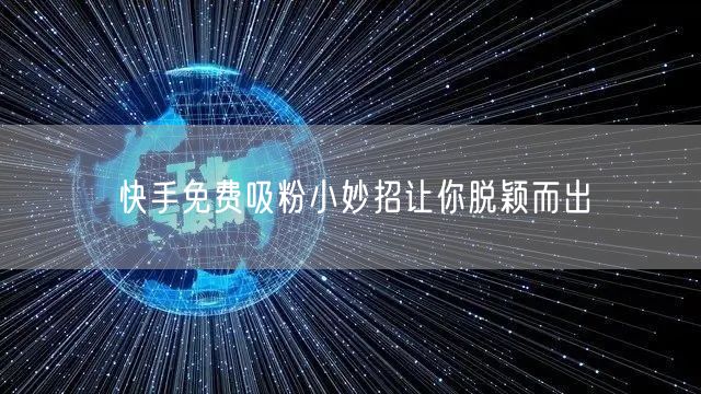 快手免费吸粉小妙招让你脱颖而出