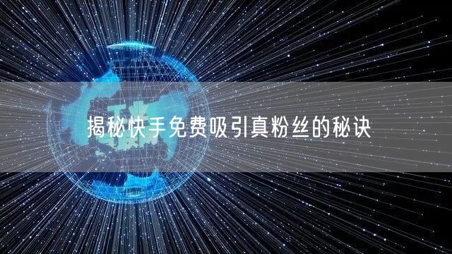 揭秘快手免费吸引真粉丝的秘诀