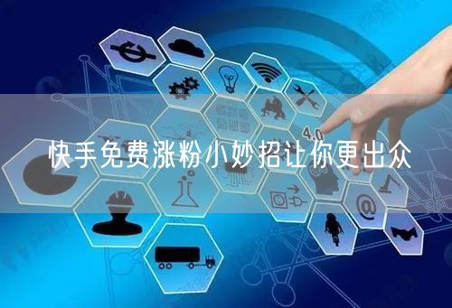 快手免费涨粉小妙招让你更出众