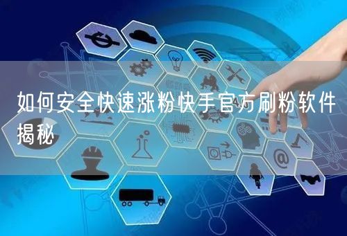 如何安全快速涨粉快手官方刷粉软件揭秘
