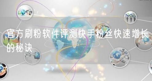 官方刷粉软件评测快手粉丝快速增长的秘诀