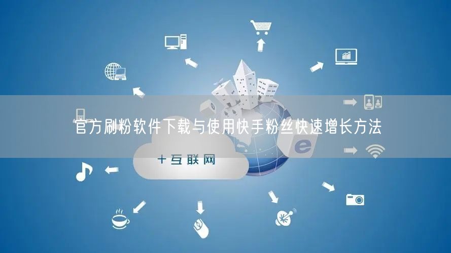 官方刷粉软件下载与使用快手粉丝快速增长方法