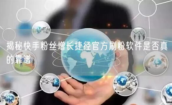 揭秘快手粉丝增长捷径官方刷粉软件是否真的靠谱