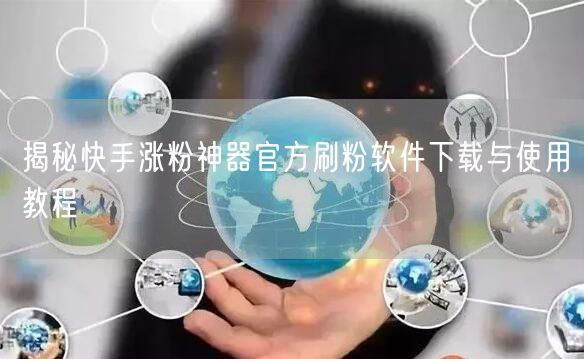 揭秘快手涨粉神器官方刷粉软件下载与使用教程