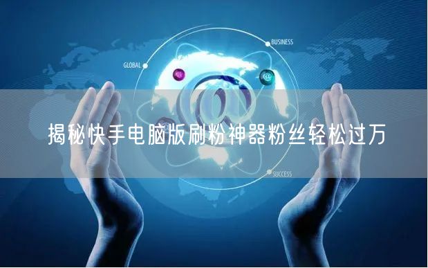 揭秘快手电脑版刷粉神器粉丝轻松过万