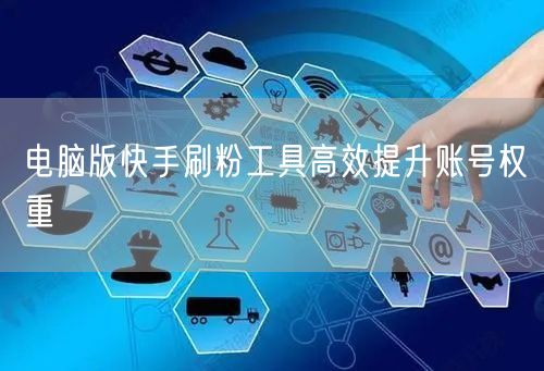 电脑版快手刷粉工具高效提升账号权重