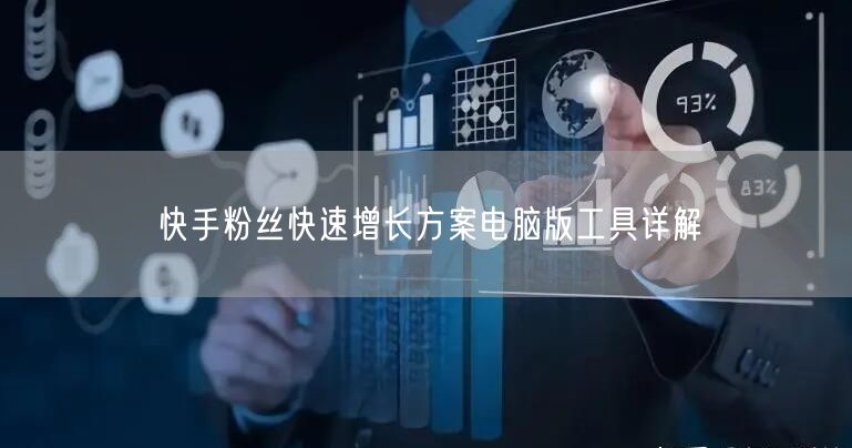 快手粉丝快速增长方案电脑版工具详解