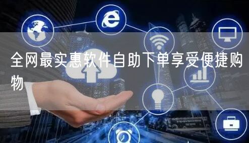 全网最实惠软件自助下单享受便捷购物
