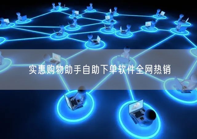 实惠购物助手自助下单软件全网热销