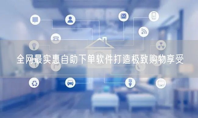 全网最实惠自助下单软件打造极致购物享受