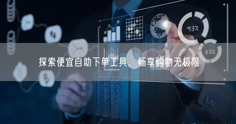 探索便宜自助下单工具，畅享购物无极限