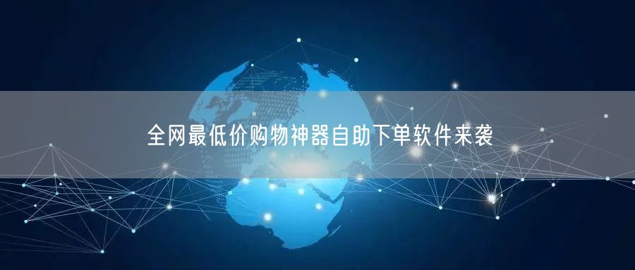 全网最低价购物神器自助下单软件来袭