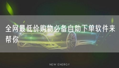 全网最低价购物必备自助下单软件来帮你