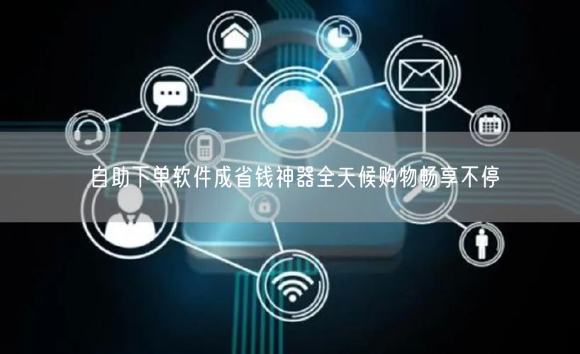 自助下单软件成省钱神器全天候购物畅享不停