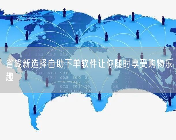 省钱新选择自助下单软件让你随时享受购物乐趣