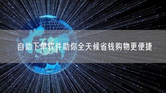 自助下单软件助你全天候省钱购物更便捷
