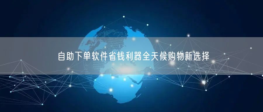 自助下单软件省钱利器全天候购物新选择