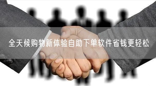 全天候购物新体验自助下单软件省钱更轻松