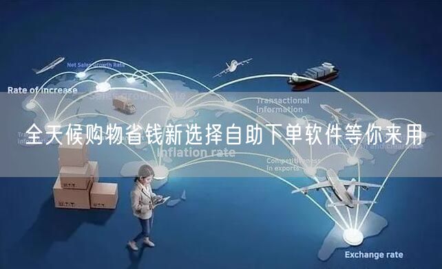 全天候购物省钱新选择自助下单软件等你来用