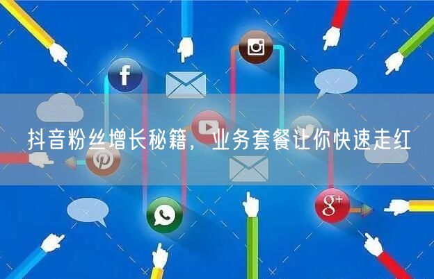 抖音粉丝增长秘籍，业务套餐让你快速走红