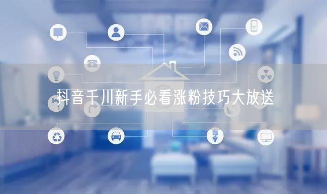 抖音千川新手必看涨粉技巧大放送