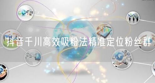 抖音千川高效吸粉法精准定位粉丝群